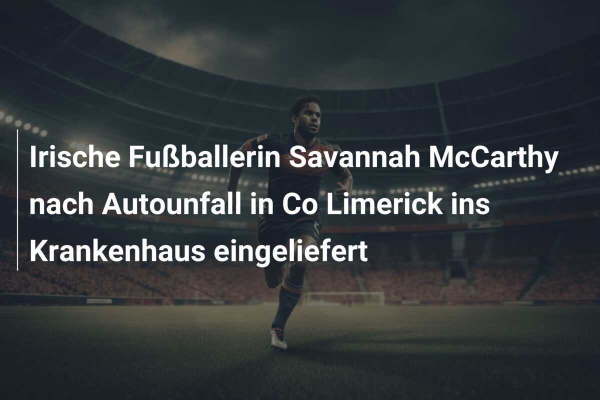 Irische Fußballerin Savannah McCarthy nach Autounfall in Co Limerick ins Krankenhaus eingeliefert