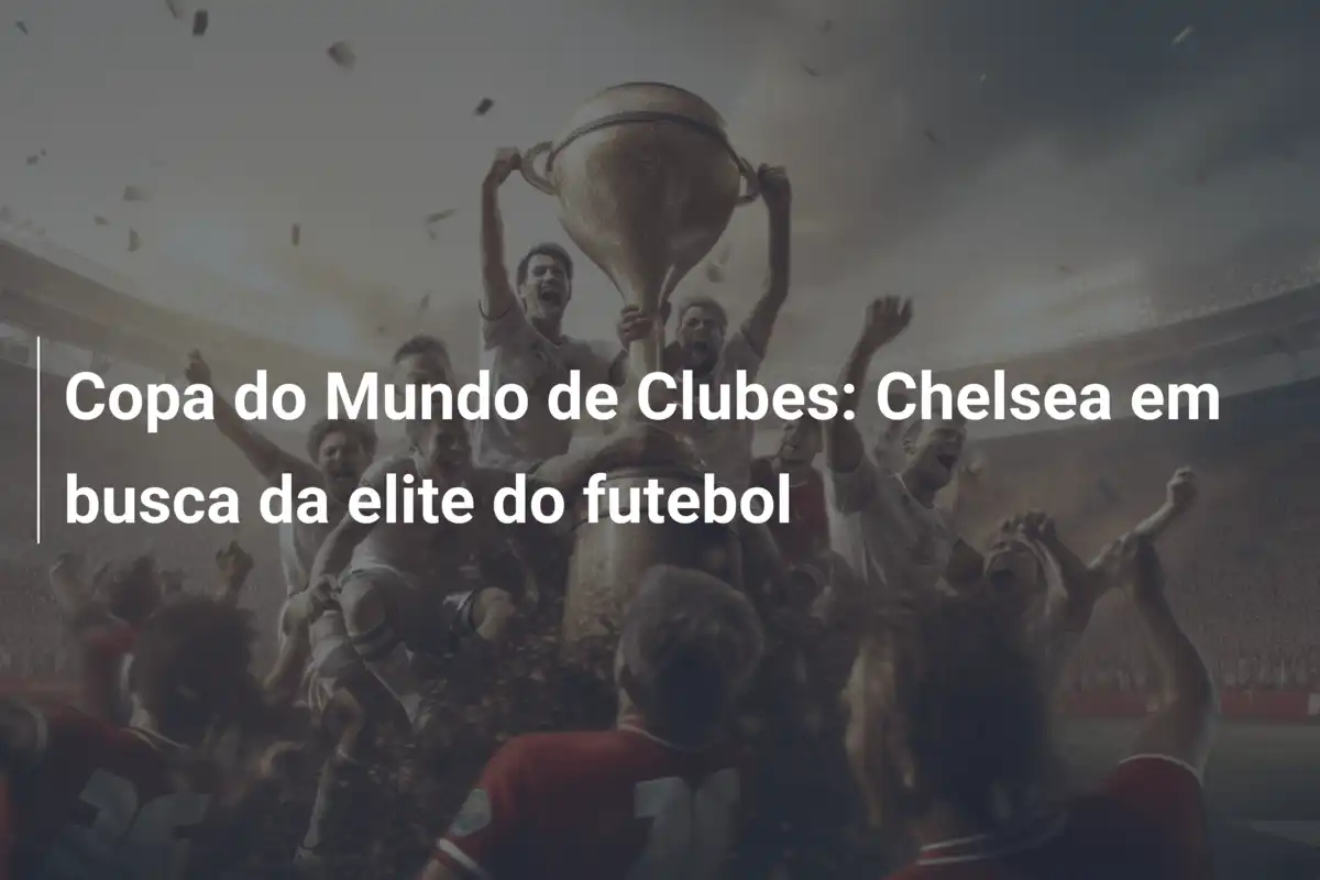 Copa do Mundo de Clubes: Chelsea em busca da elite do futebol