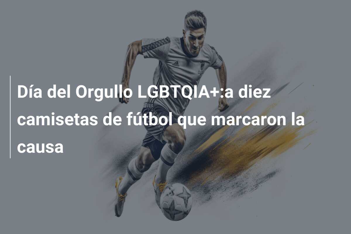 Día del Orgullo LGBTQIA+:a diez camisetas de fútbol que marcaron la causa