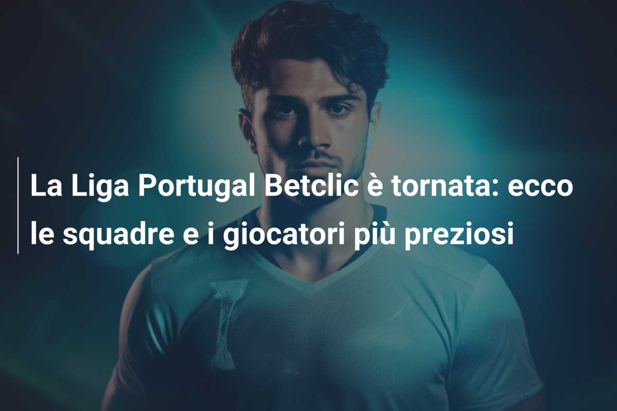 La Liga Portugal Betclic è tornata: ecco le squadre e i giocatori più preziosi