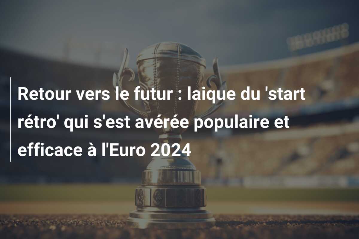 Retour vers le futur : laique du ‘start rétro’ qui s’est avérée populaire et efficace à l’Euro 2024