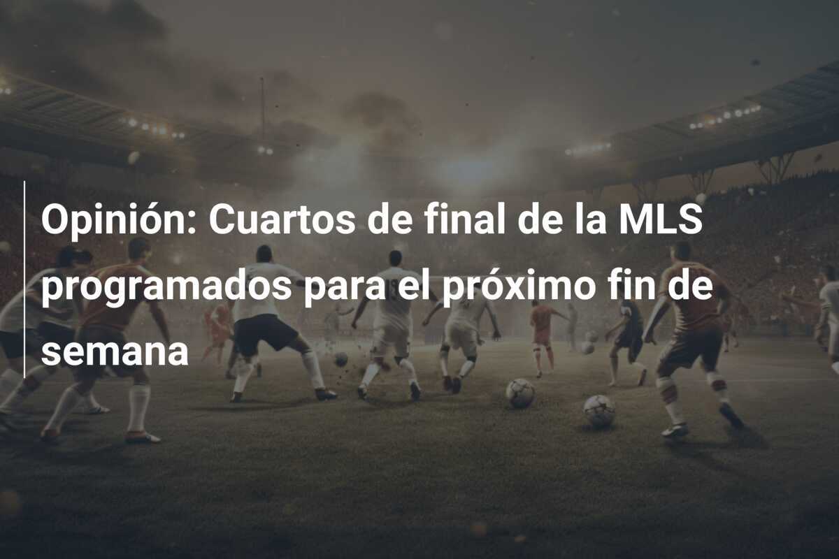 Opinión: Cuartos de final de la MLS programados para el próximo fin de semana