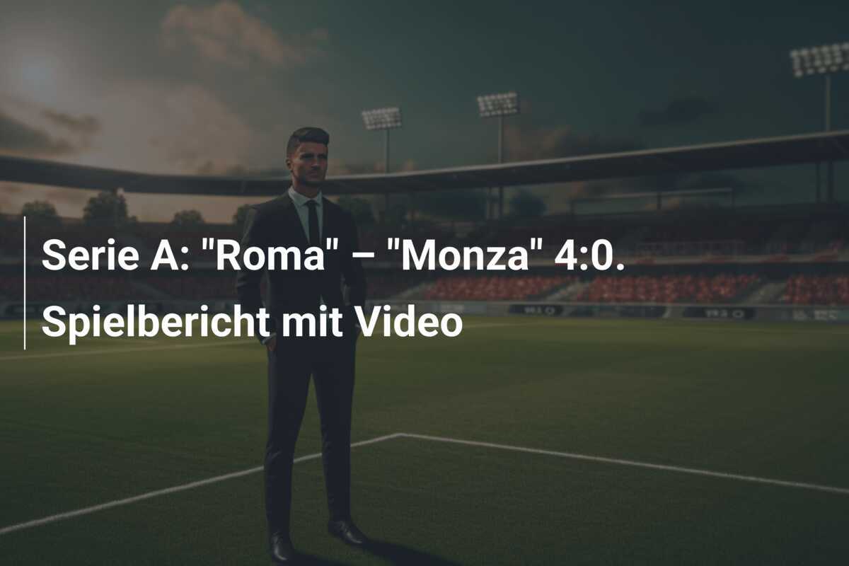 Serie A: "Roma" – "Monza" 4:0. Spielbericht mit Video