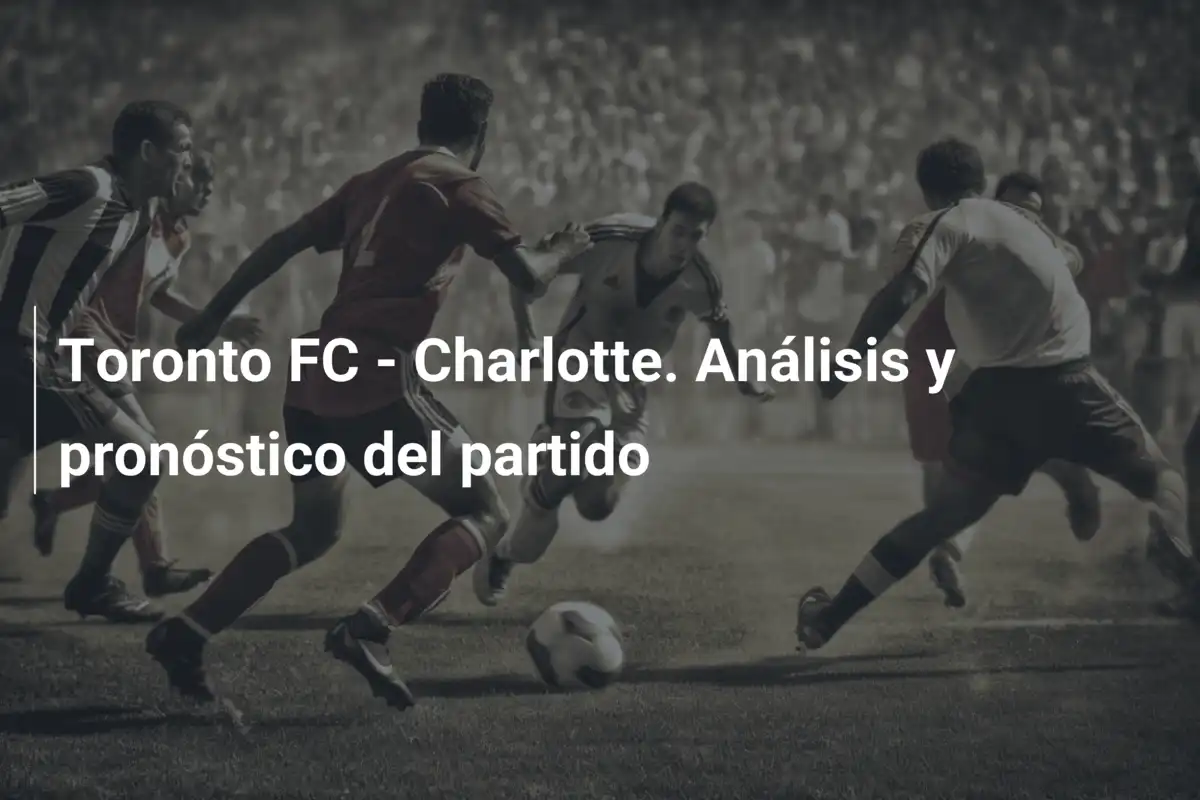 Toronto FC - Charlotte. Análisis y pronóstico del partido
