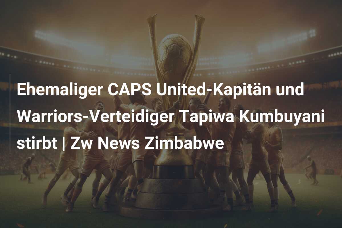 Ehemaliger CAPS United-Kapitän und Warriors-Verteidiger Tapiwa Kumbuyani stirbt | Zw News Zimbabwe