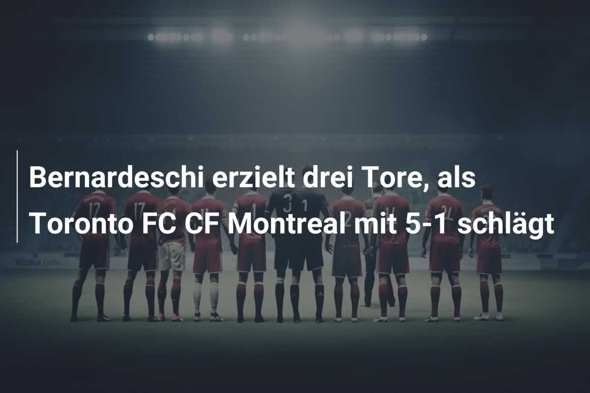 Bernardeschi erzielt drei Tore, als Toronto FC CF Montreal mit 5-1 schlägt