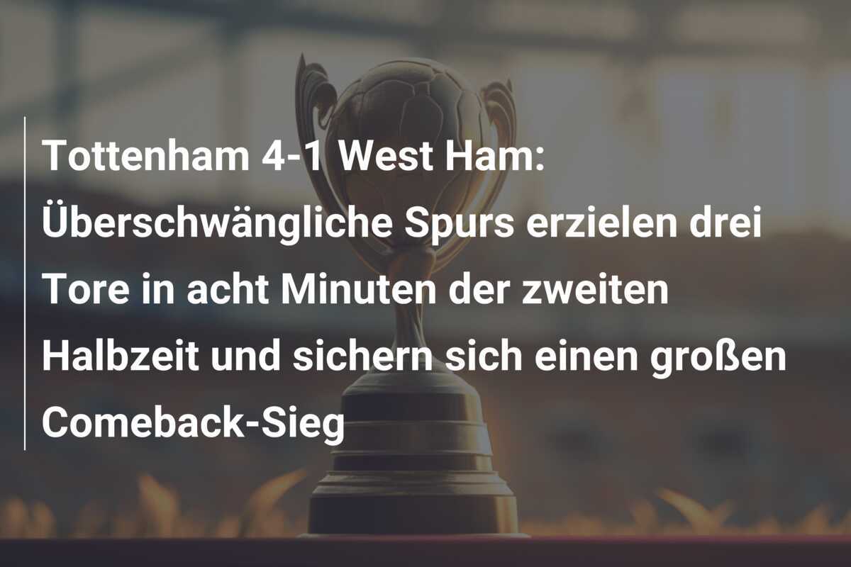 Tottenham 4-1 West Ham: Überschwängliche Spurs erzielen drei Tore in acht Minuten der zweiten Halbzeit und sichern sich einen großen Comeback-Sieg