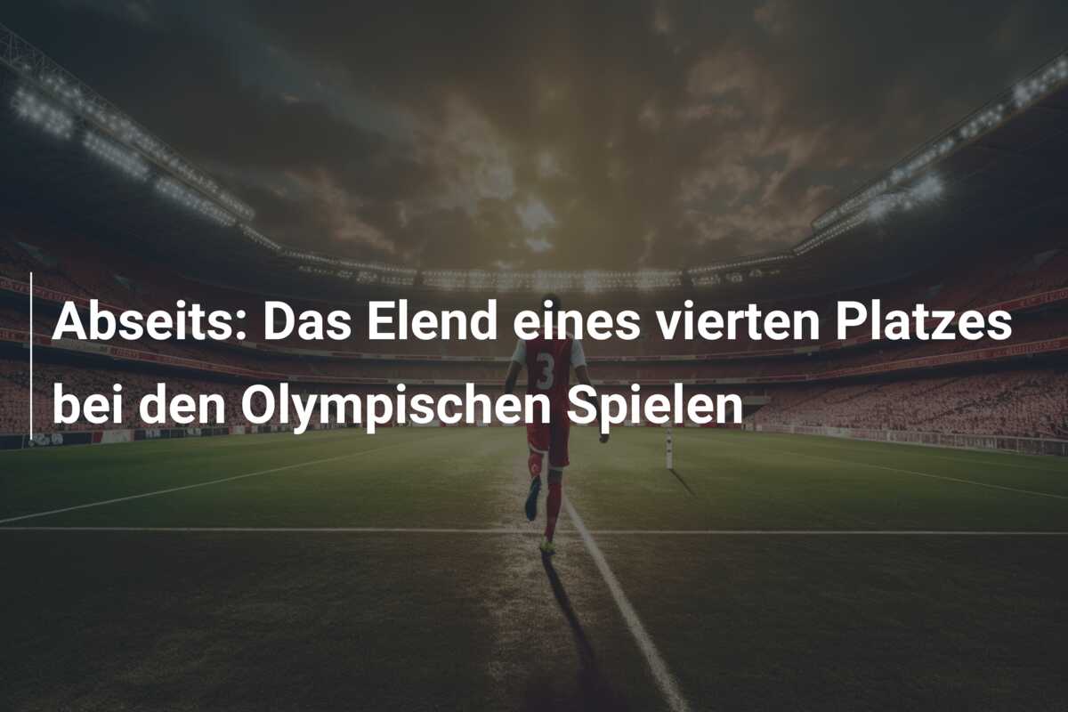 Abseits: Das Elend eines vierten Platzes bei den Olympischen Spielen