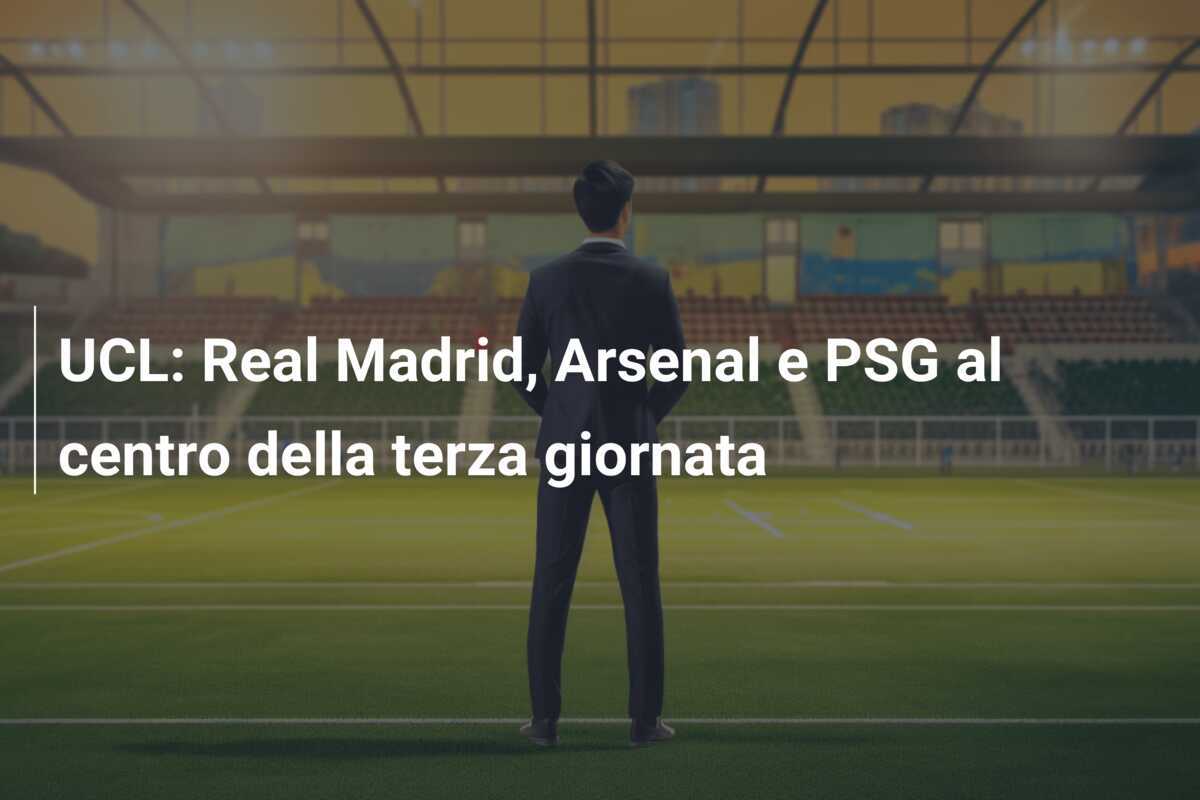 UCL: Real Madrid, Arsenal e PSG al centro della terza giornata