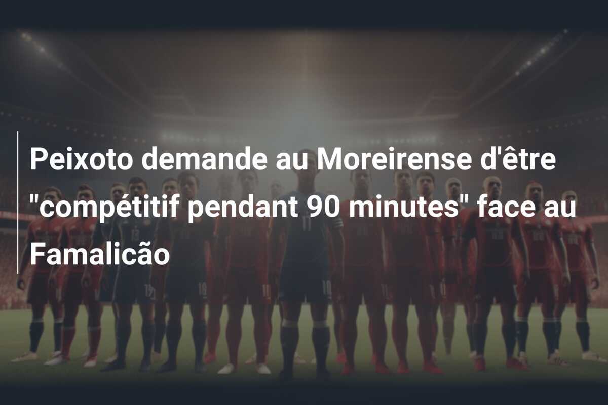 Peixoto demande au Moreirense d'être "compétitif pendant 90 minutes" face au Famalicão