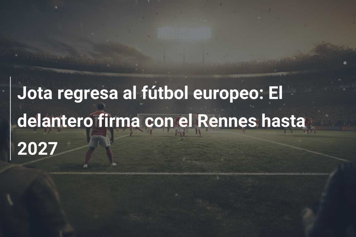 Jota regresa al fútbol europeo: El delantero firma con el Rennes hasta 2027