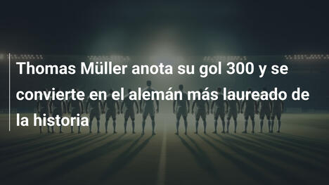 Thomas Müller anota su gol 300 y se convierte en el alemán más laureado de la historia