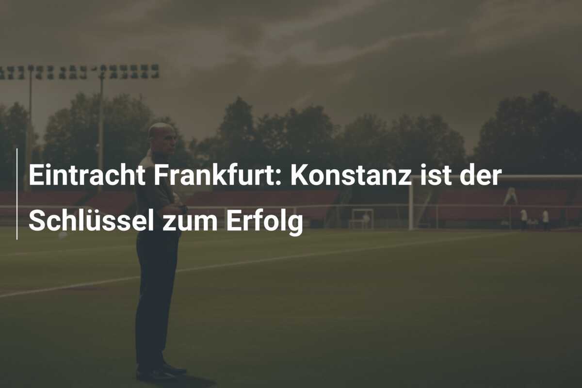 Eintracht Frankfurt: Konstanz ist der Schlüssel zum Erfolg