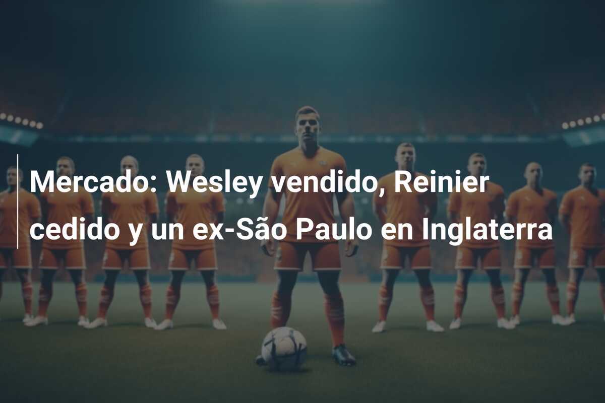Mercado: Wesley vendido, Reinier cedido y un ex-São Paulo en Inglaterra
