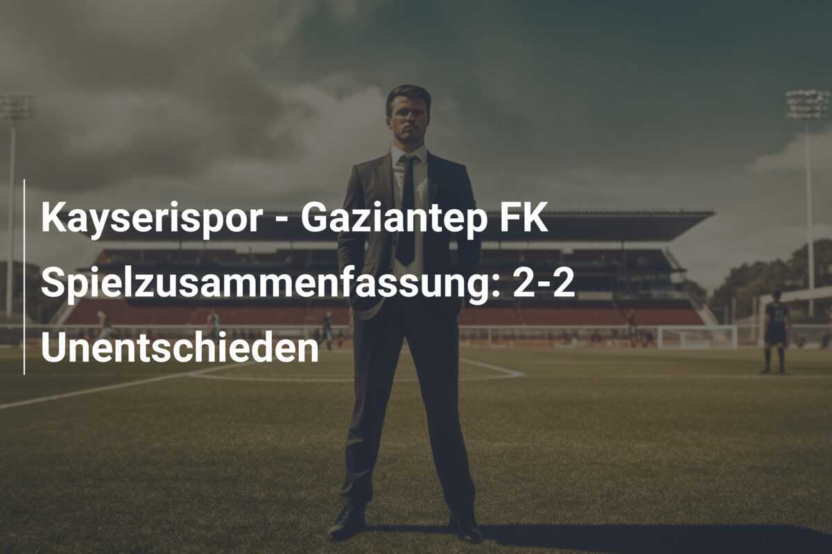Kayserispor - Gaziantep FK Spielzusammenfassung: 2-2 Unentschieden