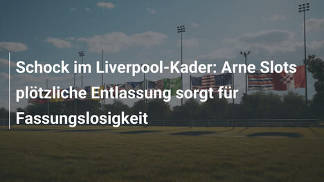 Schock im Liverpool-Kader: Arne Slots plötzliche Entlassung sorgt für Fassungslosigkeit