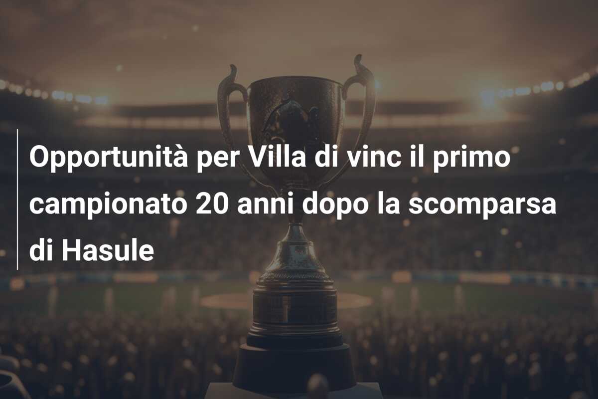 Opportunità per Villa di vinc il primo campionato 20 anni dopo la scomparsa di Hasule