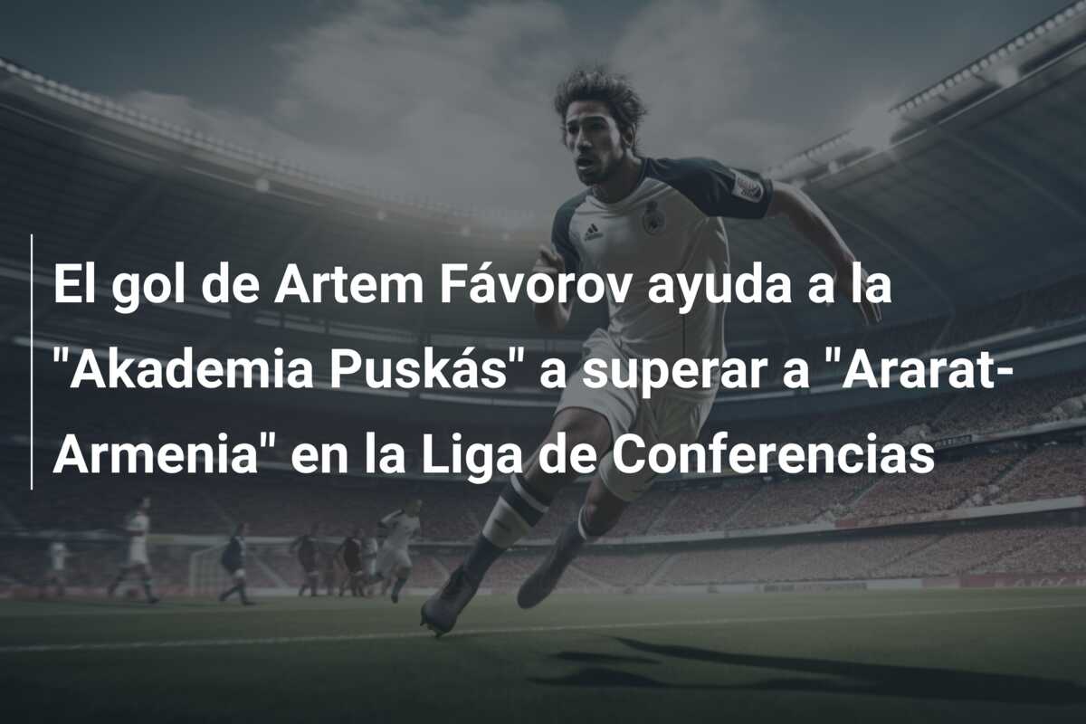 El gol de Artem Fávorov ayuda a la “Akademia Puskás” a superar a “Ararat-Armenia” en la Liga de Conferencias