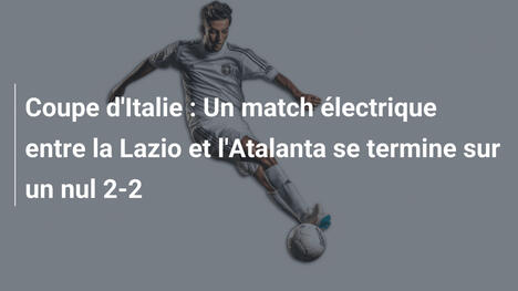 Coupe d'Italie : Un match électrique entre la Lazio et l'Atalanta se termine sur un nul 2-2