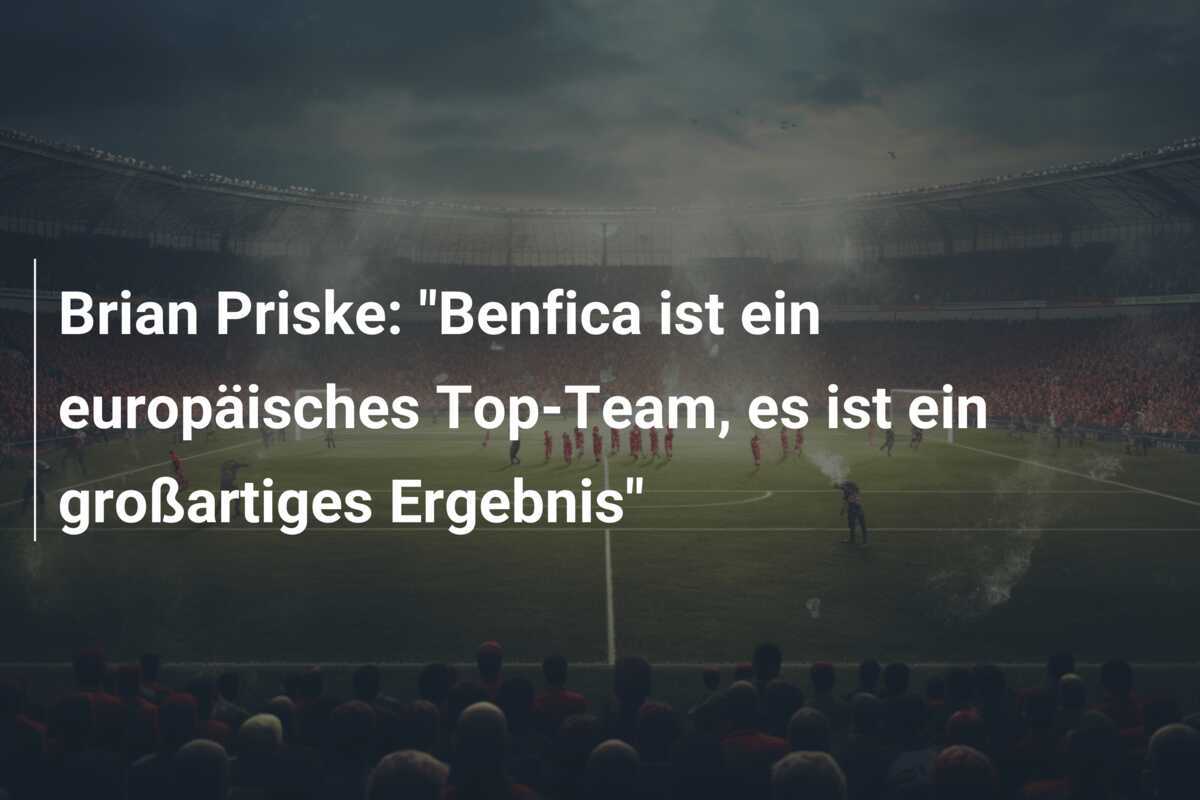 Brian Priske: "Benfica ist ein europäisches Top-Team, es ist ein großartiges Ergebnis"