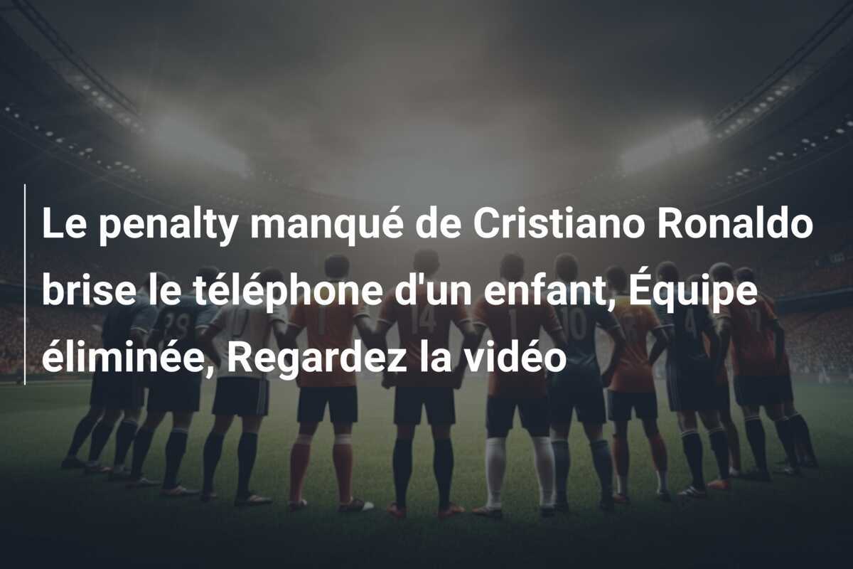 Le penalty manqué de Cristiano Ronaldo brise le téléphone d'un enfant, Équipe éliminée, Regardez la vidéo