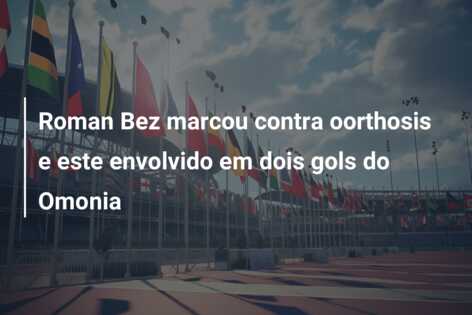 Roman Bez marcou contra oorthosis e este envolvido em dois gols do Omonia