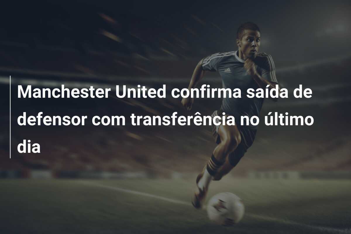 Manchester United confirma saída de defensor com transferência no último dia