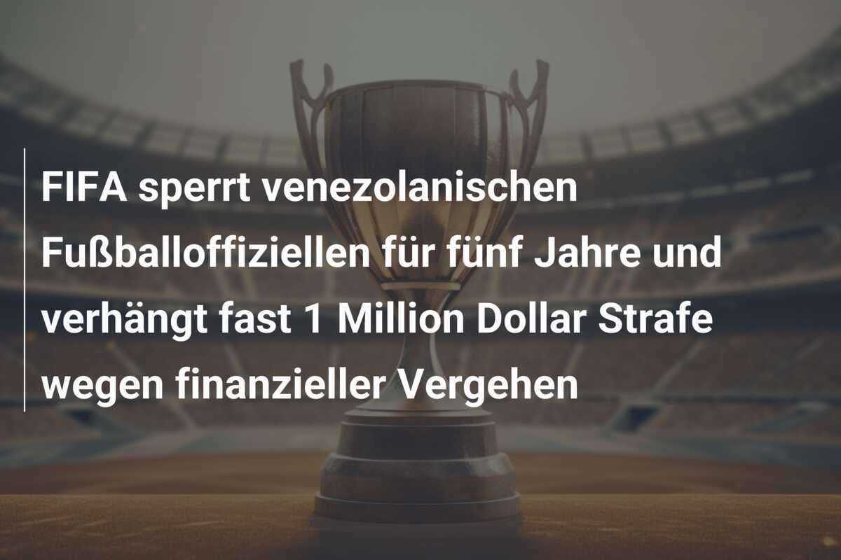 FIFA sperrt venezolanischen Fußballoffiziellen für fünf Jahre und verhängt fast 1 Million Dollar Strafe wegen finanzieller Vergehen