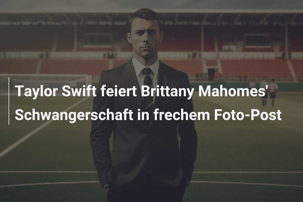 Taylor Swift feiert Brittany Mahomes' Schwangerschaft in frechem Foto-Post