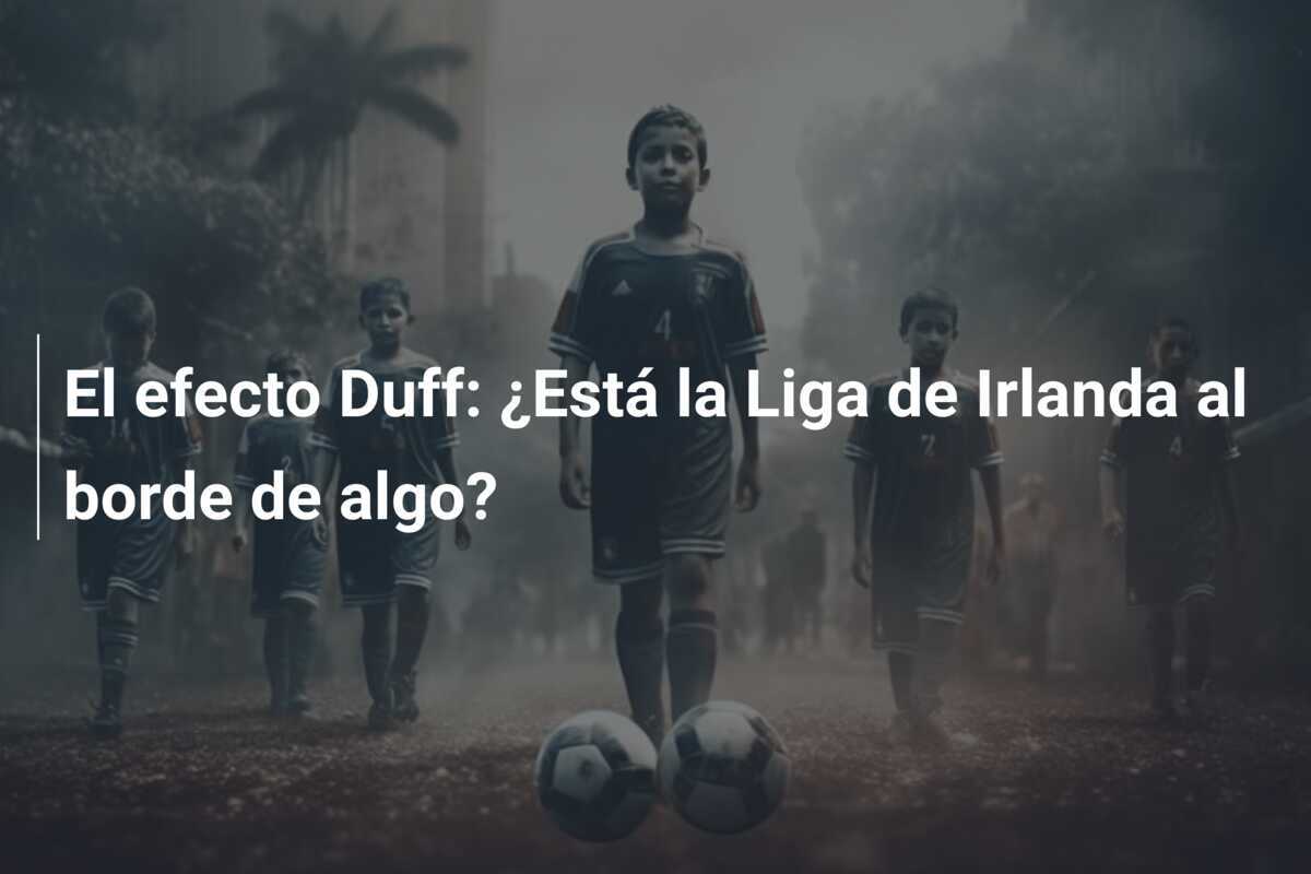 El efecto Duff: ¿Está la Liga de Irlanda al borde de algo?