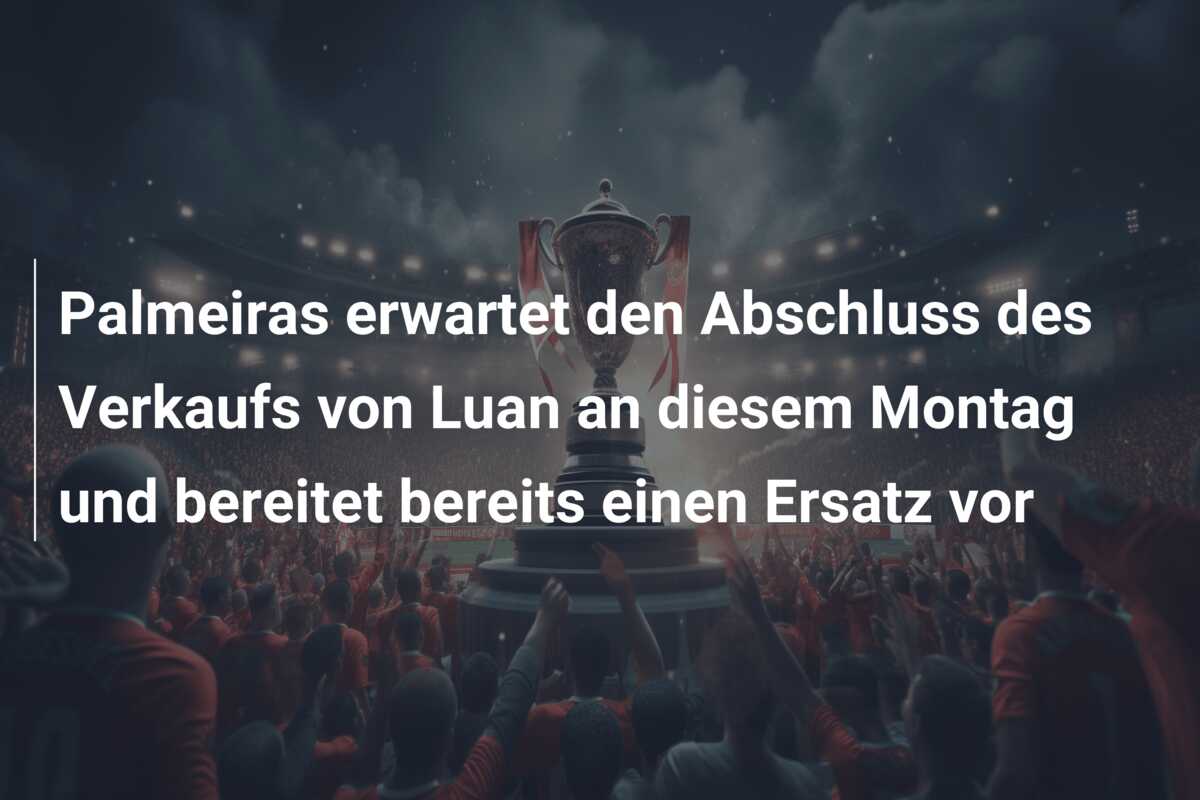 Palmeiras erwartet den Abschluss des Verkaufs von Luan an diesem Montag und bereitet bereits einen Ersatz vor