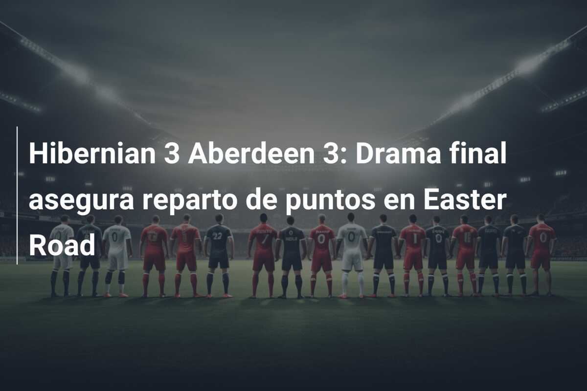 Hibernian 3 Aberdeen 3: Drama final asegura reparto de puntos en Easter Road