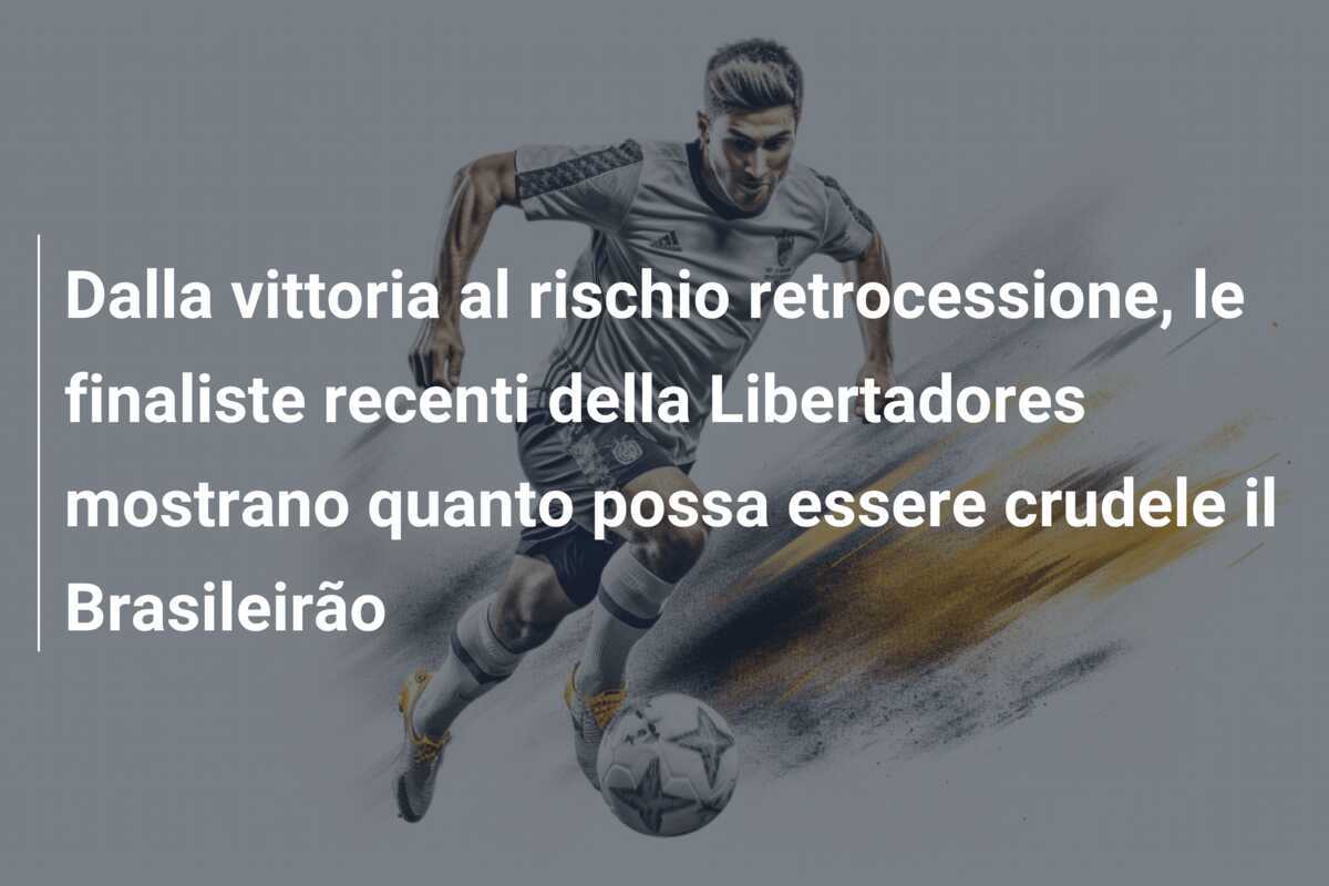 Dalla vittoria al rischio retrocessione, le finaliste recenti della Libertadores mostrano quanto possa essere crudele il Brasileirão