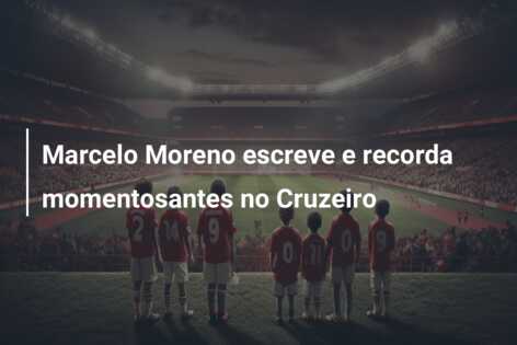 Marcelo Moreno escreve e recorda momentosantes no Cruzeiro
