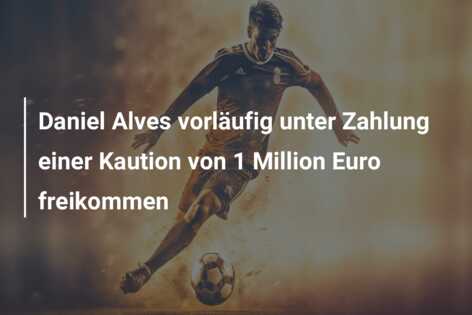 Daniel Alves vorläufig unter Zahlung einer Kaution von 1 Million Euro freikommen