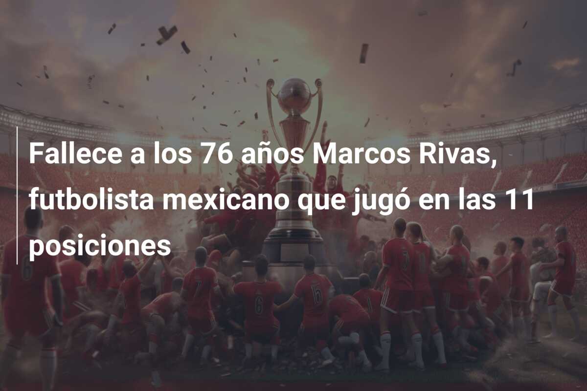 Fallece a los 76 años Marcos Rivas, futbolista mexicano que jugó en las 11 posiciones