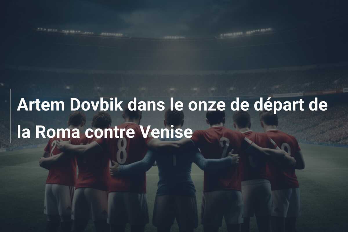 Artem Dovbik dans le onze de départ de la Roma contre Venise