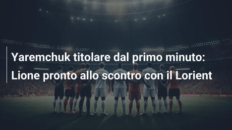 Yaremchuk titolare dal primo minuto: Lione pronto allo scontro con il Lorient