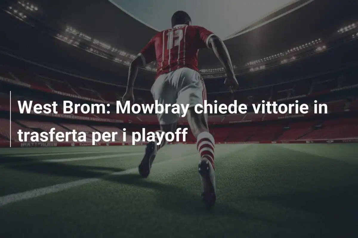 West Brom: Mowbray chiede vittorie in trasferta per i playoff