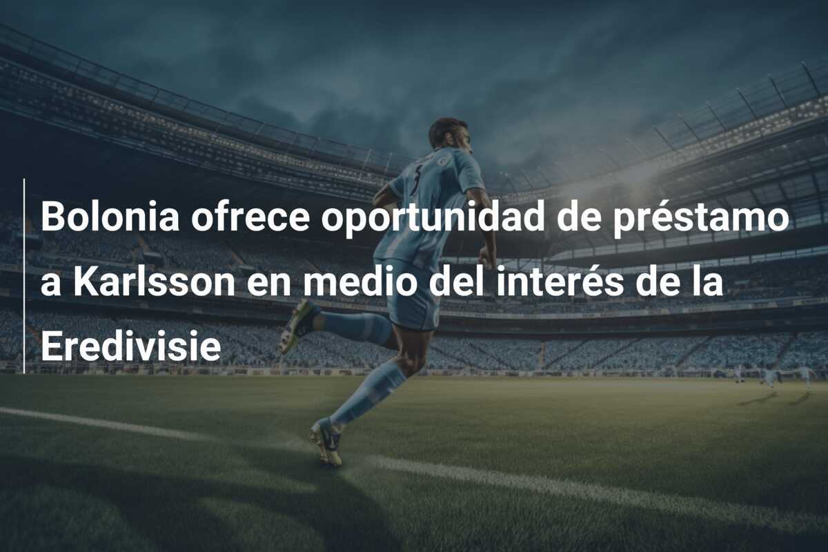 Bolonia ofrece oportunidad de préstamo a Karlsson en medio del interés de la Eredivisie