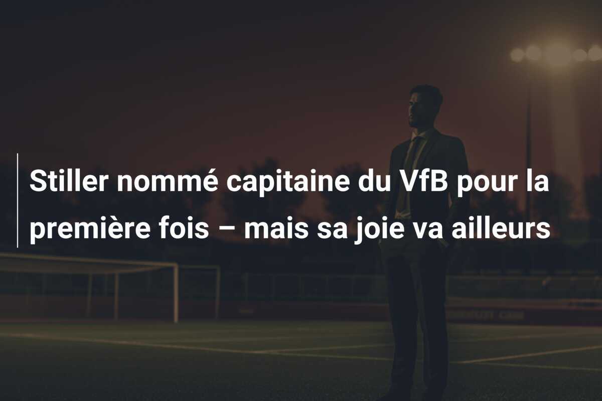 Stiller nommé capitaine du VfB pour la première fois – mais sa joie va ailleurs