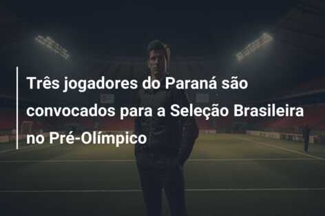 Três jogadores do Paraná são convocados para a Seleção Brasileira no Pré-Olímpico