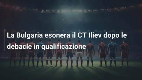 La Bulgaria esonera il CT Iliev dopo le debacle in qualificazione