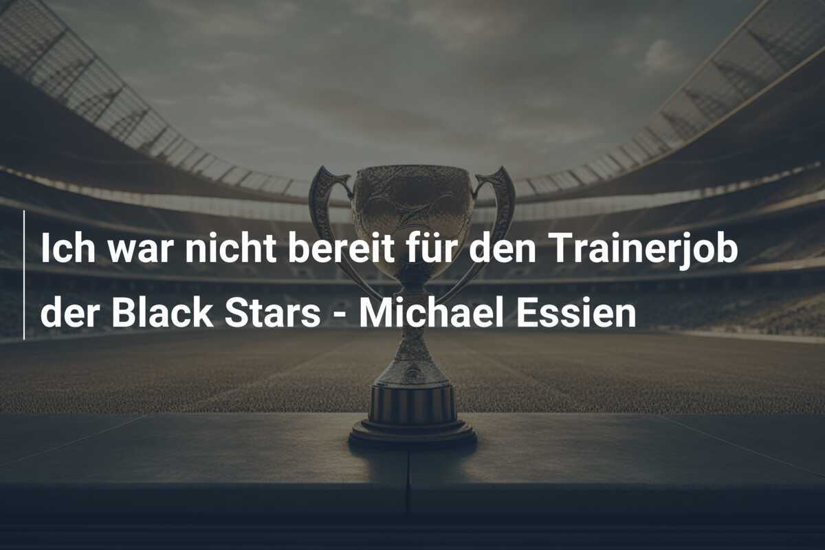 Ich war nicht bereit für den Trainerjob der Black Stars - Michael Essien
