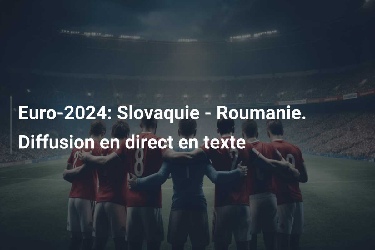 Euro-2024: Slovaquie – Roumanie. Diffusion en direct en texte