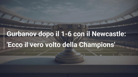 Gurbanov dopo il 1-6 con il Newcastle: 'Ecco il vero volto della Champions'