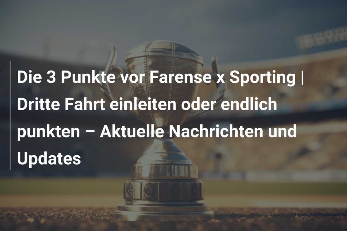 Die 3 Punkte vor Farense x Sporting | Dritte Fahrt einleiten oder endlich punkten – Aktuelle Nachrichten und Updates