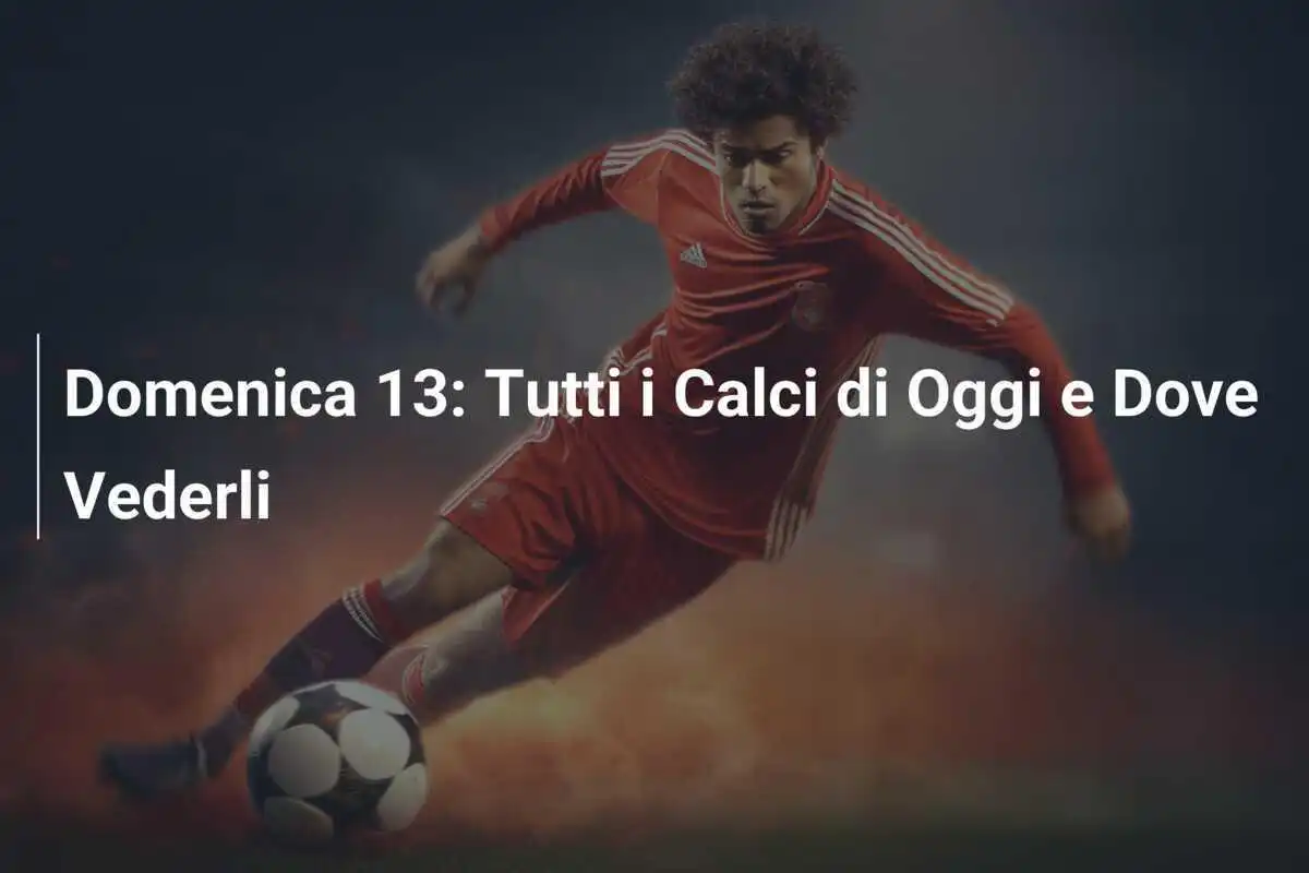 Domenica 13: Tutti i Calci di Oggi e Dove Vederli
