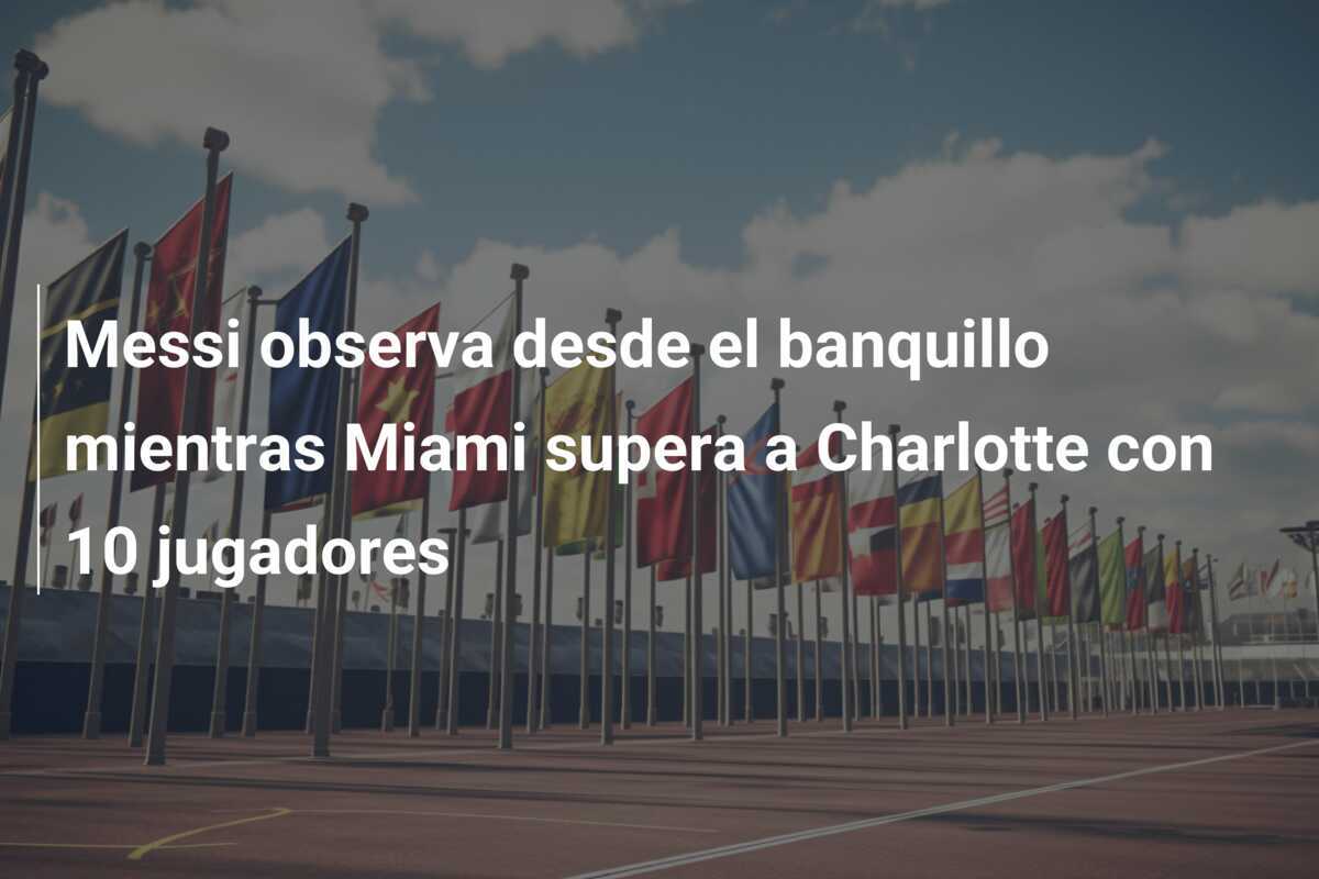 Messi observa desde el banquillo mientras Miami supera a Charlotte con 10 jugadores