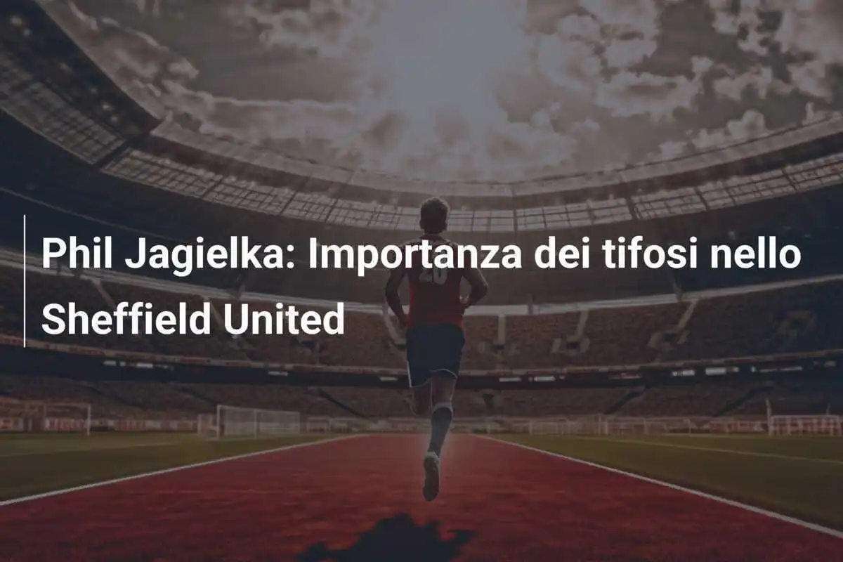 Phil Jagielka: Importanza dei tifosi nello Sheffield United